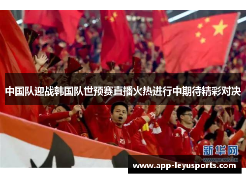 中国队迎战韩国队世预赛直播火热进行中期待精彩对决