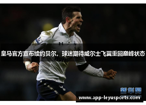 皇马官方宣布续约贝尔，球迷期待威尔士飞翼重回巅峰状态