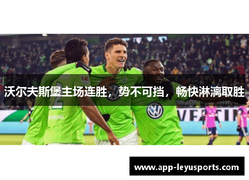 沃尔夫斯堡主场连胜，势不可挡，畅快淋漓取胜